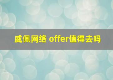 威佩网络 offer值得去吗